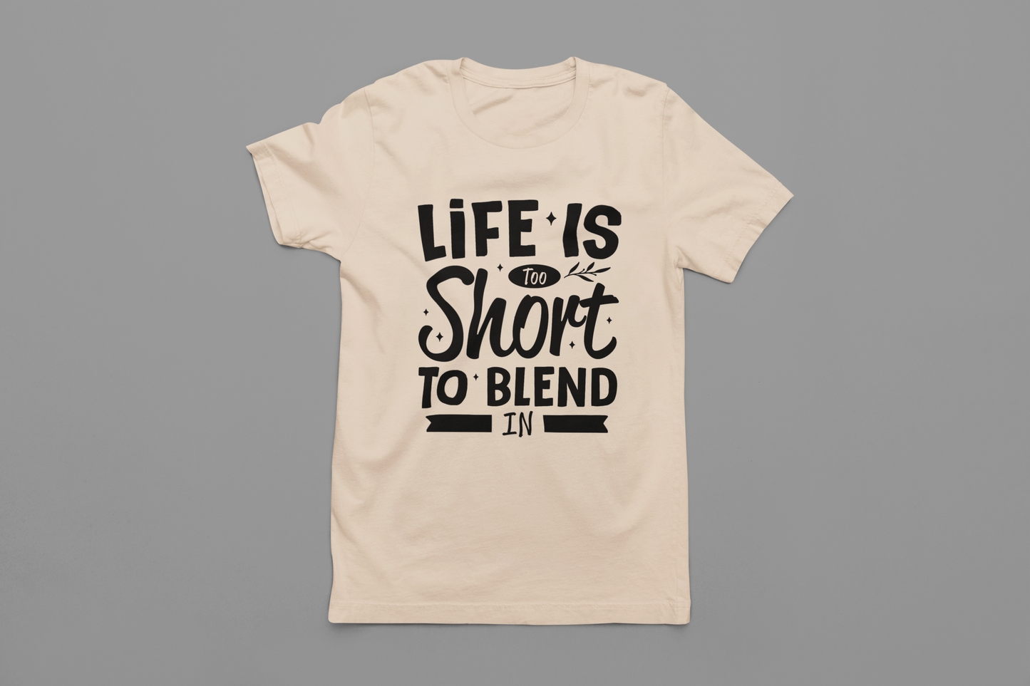Life Is Too Short To Blend In T-Shirt
